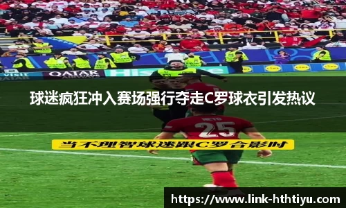 球迷疯狂冲入赛场强行夺走C罗球衣引发热议
