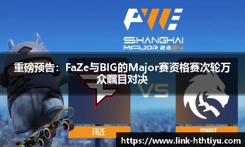重磅预告：FaZe与BIG的Major赛资格赛次轮万众瞩目对决